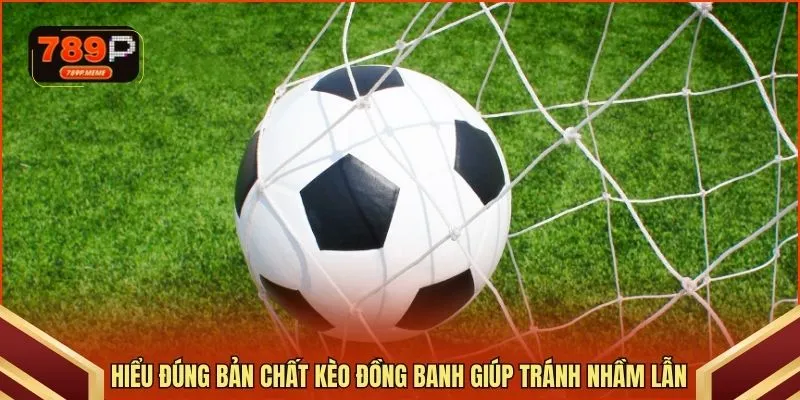 Hiểu đúng bản chất kèo đồng banh giúp tránh nhầm lẫn