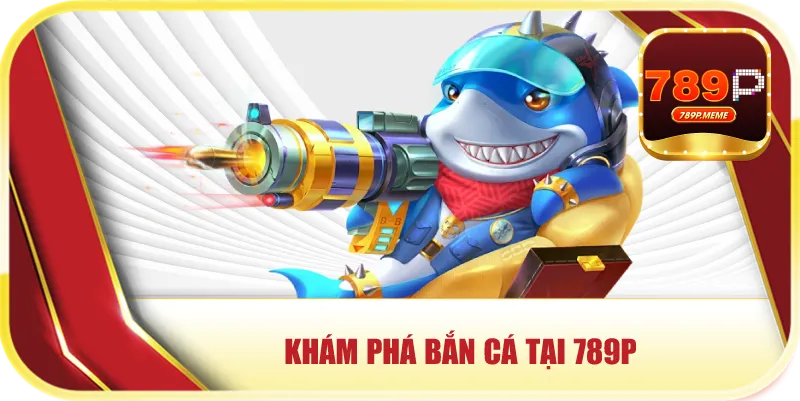 Khám phá bắn cá tại 789P