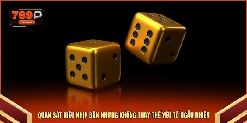 Quan sát hiểu nhịp bàn nhưng không thay thế yếu tố ngẫu nhiên